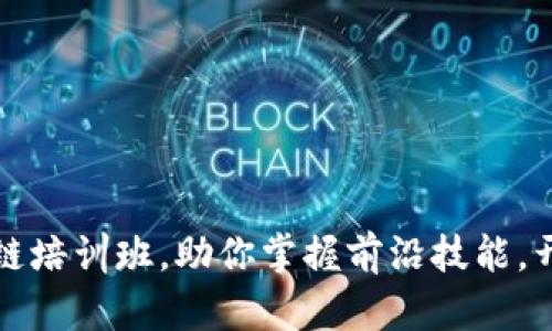 海南最新区块链培训班，助你掌握前沿技能，开启职业新篇章