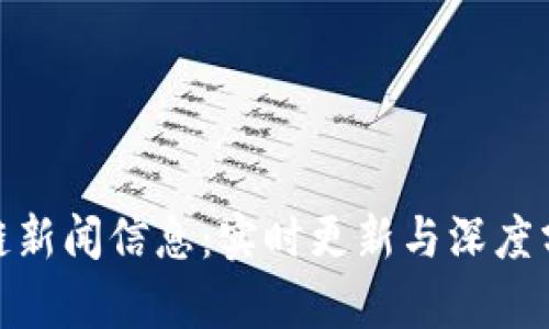 获取最新区块链新闻信息：实时更新与深度分析的完美结合
