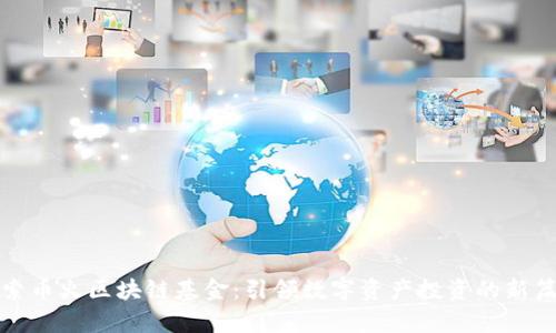 探索币火区块链基金：引领数字资产投资的新篇章