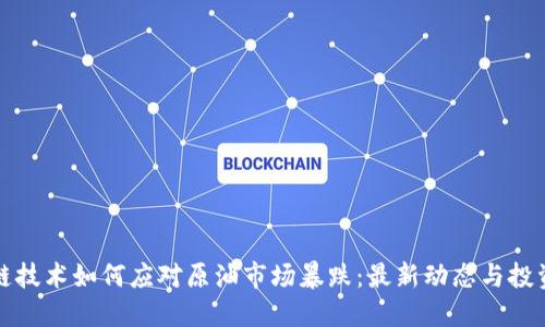 区块链技术如何应对原油市场暴跌：最新动态与投资机会
