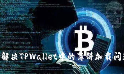 ### 如何解决TPWallet中的薄饼加载问题：全面指南