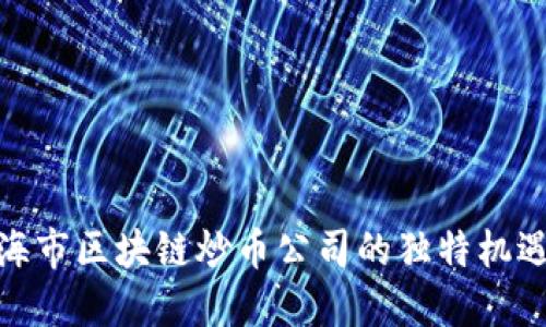 探索上海市区块链炒币公司的独特机遇与优势