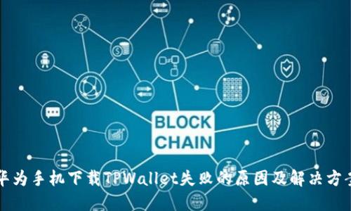 华为手机下载TPWallet失败的原因及解决方案
