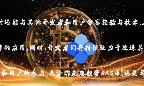 区块链技术及其相关应用正在迅速改变我们的数字经济环境。SAS币作为一种新兴数字货币，近年来引起了广泛的关注。如果你对SAS币的开源信息感兴趣，以下内容将为你详细介绍。

什么是区块链和SAS币
区块链是一种分布式账本技术，具有不可篡改、透明性和去中心化等特点。它技术的应用领域非常广泛，包括金融、供应链、医疗等众多行业。SAS币，作为区块链技术的一种具体体现，是一种加密数字货币，旨在实现安全、高效和透明的交易。

SAS币的开源背景
开源的概念意味着任何人都可以访问、查看、使用和修改源代码。在区块链和加密货币领域，开源项目往往更具透明性和可信度。这些项目通常会在公共的代码托管平台上发布代码，以供开发者和用户社区贡献和反馈。

SAS币的开源平台
关于SAS币的开源信息，其实是在多个平台上发布的。最主要的开源平台包括GitHub。这是一个全球最大的代码托管平台，许多区块链项目都会选择在这里发布其源代码，方便开源和社区的合作。通过在GitHub上发布，SAS币的开发者希望能吸引更多的开发者参与进来，推动生态系统的构建与发展。

如何查找SAS币的开源代码
要查找SAS币的开源代码，用户可以在GitHub上搜索“SAS币”或相关的关键字。此外，开发者通常会在项目的官方网页、社交媒体和论坛上发布相关的信息。因此，用户可以定期关注这些平台，获取最新的开发动态和版本信息。

SAS币的技术特性
SAS币的核心技术基于区块链理念，采用了一些创新的技术特性。它可能包括智能合约、去中心化应用（dApp）、以及可扩展性解决方案等。这些技术特性能够提升交易速度，降低手续费，并提供更好的用户体验。

为何选择开源交易平台
选择开源交易平台是因为其透明度和去中心化的特性。用户可以验证交易的真实性，不必依赖中心化的中介机构。这种透明性增强了用户的信任感，使他们愿意使用SAS币进行交易。同时，开源平台还鼓励创新，社区开发者可以根据用户反馈不断改进产品。

参与开发与社区
参与SAS币的开发和社区活动，对任何对区块链感兴趣的人来说，都是一个绝佳的机会。通过参与，用户不仅能了解到区块链和SAS币的最新动态，同时还能与其他开发者和用户分享经验与技术。在开源项目中，社区的力量不可小觑，积极的反馈和贡献能够推动项目的持续进步。

未来展望
随着区块链技术的不断成熟和应用场景的不断扩大，SAS币的发展前景非常广阔。未来，更多的商家和用户将接受这种数字货币，促进其在日常生活中的应用。同时，开发者们将持续致力于改进其技术和生态系统，以适应不断变化的市场需求。

总结
区块链技术正在重塑我们的经济世界，而SAS币则是这一潮流中一个值得关注的数字货币。其开源特性为其带来了无限的可能性，吸引了众多开发者和用户的参与。无论你是想投资SAS币，还是希望参与其开发，了解其开源信息和社区动态都是至关重要的。希望本文能为你提供相关的信息和指导，让你在这个快速发展的领域中找到你的位置。