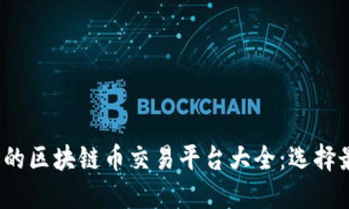 2023年最受欢迎的区块链币交易平台大全：选择最适合你的交易所