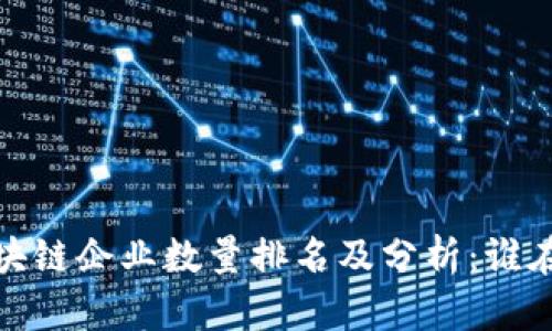 2023年美国区块链企业数量排名及分析：谁在引领行业革新？