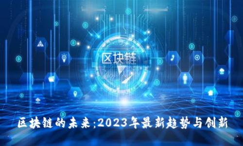 区块链的未来：2023年最新趋势与创新