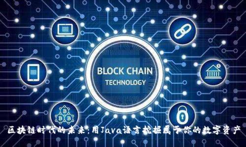 区块链时代的未来：用Java语言挖掘属于你的数字资产