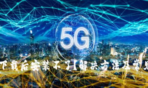 TPWallet下载后安装不了？解决方法及常见问题解答