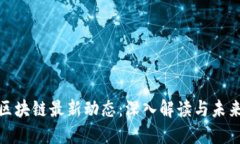 栖霞区块链最新动态：深入解读与未来趋势