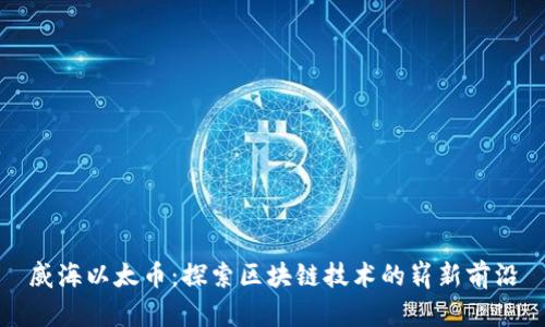 威海以太币：探索区块链技术的崭新前沿
