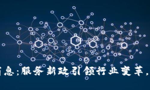 区块链最新消息：服务新政引领行业变革，解码未来趋势