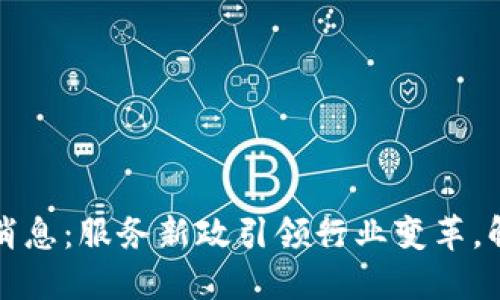 区块链最新消息：服务新政引领行业变革，解码未来趋势