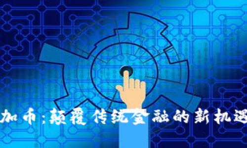 区块链加币：颠覆传统金融的新机遇与挑战