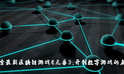 探索最新区块链游戏《元兽》：开创数字游戏的未来