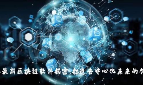 2023年最新区块链软件揭密：打造去中心化未来的创新工具