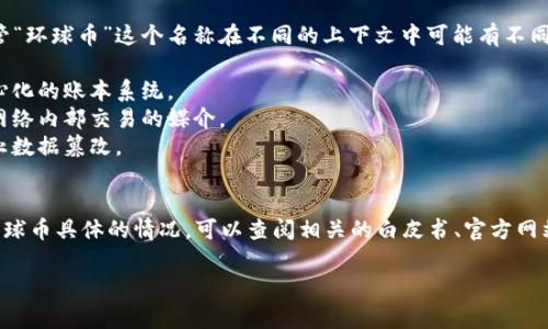 环球币（Global Coin）是否是区块链项目，取决于其具体的技术构架和应用。尽管“环球币”这个名称在不同的上下文中可能有不同的含义，但一般情况下，一个项目被称为区块链项目时，通常具备以下几个特点：

1. **基于区块链技术**：项目必须利用区块链作为其核心技术基础，提供去中心化的账本系统。
2. **加密货币或代币**：很多区块链项目会发行自己的加密货币或代币，作为网络内部交易的媒介。
3. **透明性和安全性**：区块链技术能够确保交易的透明记录和高安全性，防止数据篡改。
4. **智能合约**：许多区块链项目会使用智能合约来自动化协议的执行。

如果环球币符合这些条件，那么它可以被视为一个区块链项目。为了准确了解环球币具体的情况，可以查阅相关的白皮书、官方网站或社区讨论。

如果您有进一步的具体问题或者需要了解更多，请告诉我！
