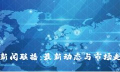 全球区块链新闻联播：最新动态与市场走势全面