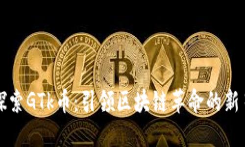 探索GTk币：引领区块链革命的新星