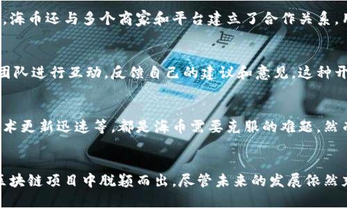 海币区块链（HBC Blockchain）是一个备受关注的区块链项目，近年来逐渐引起了大众用户的注意。作为一个加密货币平台，海币区块链以其独特的机制、创新性和用户友好的特点，吸引了许多投资者和区块链技术爱好者。

海币区块链的起源与发展
海币区块链项目诞生于一个经济发展迅速的背景下，旨在实现数字资产的安全、高效交易。随着区块链技术的逐渐成熟，海币区块链也在不断发展，其团队由一群有着丰富经验的区块链技术专家、金融专家和行业先驱组成。他们希望借助平台的优势，将传统金融与数字货币结合，创造出一种全新的交易体验。

海币区块链的技术特点
海币区块链最大的特色在于其去中心化的架构。与传统金融系统不同，海币采用分布式账本技术，使得交易数据透明且不可篡改。此外，为了提升交易效率，海币区块链在共识机制上进行了创新，采用了更为高效的算法，确保每一笔交易都能快速确认。这种快速的交易确认时间，为用户提供了更好的使用体验。

海币的独特卖点
海币在市场上之所以引人注目，离不开其独特的卖点。首先，海币的发行量有限，这使得其在未来可能会出现升值空间。其次，海币为持有者提供了多种增值服务，比如质押收益、参与生态项目等。通过这些创新模式，用户不仅可以享受交易带来的便利，还能从中获利，提升了投资的潜力。

用户友好的生态系统
海币区块链致力于为用户打造一个友好的生态系统。在这个平台上，用户可以轻松地进行资产管理、交易和参与各种金融活动。此外，海币还与多个商家和平台建立了合作关系，用户可以使用海币进行日常消费，从而扩大了其应用场景。

海币的社区建设
海币区块链深知社区对于项目的重要性，因此他们积极鼓励用户参与社区建设。在海币的官方网站和社交媒体上，用户可以与开发团队进行互动，反馈自己的建议和意见。这种开放的沟通方式不仅增强了用户的归属感，还推动了项目的发展。

未来展望与挑战
尽管海币区块链已经取得了显著的成就，但在未来的发展中，仍然面临许多挑战。全球范围内的监管政策不一、市场竞争激烈以及技术更新迅速等，都是海币需要克服的难题。然而，凭借其强大的团队和独特的市场定位，海币区块链有望在竞争中站稳脚跟。

总结
总体而言，海币区块链项目在市场上展现出了良好的潜力。其独特的技术、用户友好的生态系统、以及积极的社区建设，使其在众多区块链项目中脱颖而出。尽管未来的发展依然充满不确定性，但海币区块链无疑是值得投资者关注的方向。