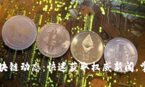 了解最新区块链动态：快速获取权威新闻，掌握行业趋势