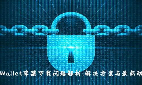 TPWallet苹果下载问题解析：解决方案与最新动态