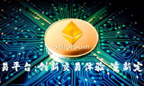 ETP区块链币交易平台：创新交易体验，重新定义数字资产交易