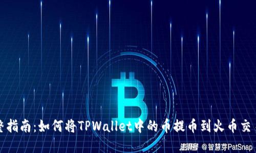 完整指南：如何将TPWallet中的币提币到火币交易所