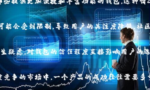 在讨论数字钱包和加密货币的存储方案时，TPWallet可能相对较少被提及，这背后可能涉及多种原因。让我们深入探讨为什么TPWallet没有像其他更知名的钱包那样引起广泛关注。

1. 市场竞争激烈
目前，加密货币钱包市场极为拥挤，各种钱包层出不穷，包括硬件钱包、软件钱包以及多链钱包等。这些钱包不仅提供了基本的存储功能，还可能有额外的功能，比如与去中心化应用的兼容性、用户友好的界面以及安全性等。TPWallet在这场竞争中，可能因为品牌知名度较低而未能引起更多用户的关注。

2. 营销与推广不足
有效的市场营销是任何产品成功的重要因素。许多用户在选择数字钱包时，往往依赖于他们所熟悉的品牌，或者朋友的推荐。TPWallet如果在这些方面投入不足，可能就会错失吸引新用户的良机。与其竞争对手相比，TPWallet的宣传活动可能没有达到同样的力度和广度，导致它没有在用户心中建立起强大的品牌形象。

3. 功能与用户体验
用户在选择数字钱包时，除了关注安全性，功能的完备性和用户体验同样至关重要。如果TPWallet在这些方面表现平平，用户很可能会选择那些提供更加便捷和丰富功能的钱包。这种情况下，TPWallet可能就会被忽视，而不被用户提及。

4. 社区支持与发展动态
一个成功的数字钱包往往依赖于活跃的社区支持和开发者的不断改进。如果TPWallet在社区支持和开发活跃度上不如其他钱包，它的发展可能会受到限制，导致用户的关注度降低。社区的力量在于促进产品的迭代、解决用户的问题，以及分享使用经验，缺乏这一支持会使得TPWallet在搜索和讨论中变得不那么显眼。

5. 安全性与信任问题
安全性是用户选择数字钱包时非常关注的一点。如果TPWallet在这方面的信息传达不够明确，或者历史上有过安全事件，很可能会让用户心生疑虑。对钱包的信任程度直接影响用户的选择，即便TPWallet在技术上是安全的，但缺乏信任的基础，用户也不愿意冒险使用。

总结
TPWallet未受到大众关注的原因是多方面的，从市场竞争到推广力度，从功能体验到社区支持，每个因素都可能导致用户的选择。在如此高度竞争的市场中，一个产品的成功往往需要多重因素的共同作用。因此，对于TPWallet来说，改进营销策略、增强用户体验、提升安全性以及加强社区建设，无疑是提升其市场知名度的关键。