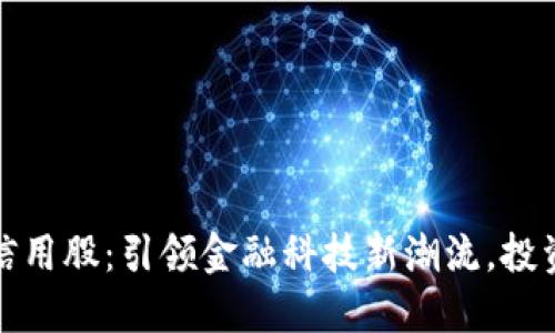 上海区块链信用股：引领金融科技新潮流，投资者的新机遇