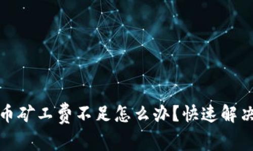 tpwallet转币矿工费不足怎么办？快速解决方案与技巧
