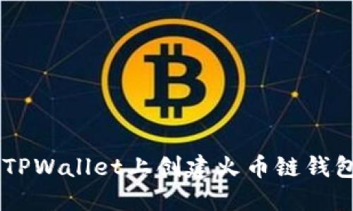 rialti如何在TPWallet上创建火币链钱包：全方位指南