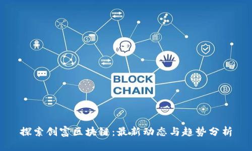探索创富区块链：最新动态与趋势分析