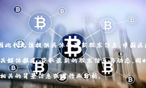 截至我的知识更新（2023年10月），关于中国区块链最新股东的信息并未公开全面更新，因此我无法提供具体的最新股东信息。中国区块链行业的动态变化较快，相关股东的构成也可能因为资本市场的变化而快速变动。

如果您对某一特定行业的区块链公司感兴趣，建议关注该公司的官方网站、财报发布及相关媒体报道，获取最新的股东信息与动态。同时，可以使用社交媒体、金融信息网站以及相关行业分析报告，获取更加全面和实时的信息。

如果您需要更深入的了解，您可以具体说明关注的公司或细分领域，我可以为您提供一些相关的背景信息或者行业分析。