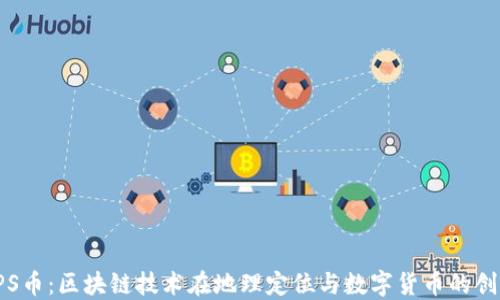 
探索GPS币：区块链技术在地理定位与数字货币的创新结合