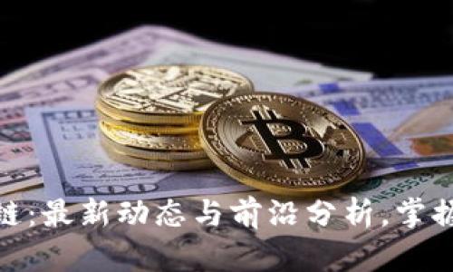 ZBX区块链：最新动态与前沿分析，掌握行业脉搏