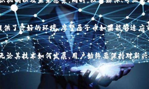 廖望原子币是否是区块链的一部分，首先要理解区块链的基本概念。区块链是一种分布式账本技术，它可以安全、透明且不可篡改地记录数据。而廖望原子币作为一种数字货币，是否基于区块链技术，这需要具体分析其技术架构以及应用场景。

区块链技术概述
区块链是一种去中心化的技术，其核心在于通过一系列节点共同维护一个共享的账本。这种账本通过加密算法确保安全性，每一笔交易都被记录在区块中，并与之前的区块相连接，形成一条链。在这种结构下，数据的透明性和不可篡改性得以实现。区块链的应用领域广泛，从金融到供应链管理，再到数字身份认证等，均能发挥重要作用。

廖望原子币的特点
廖望原子币（LiaoWang Atom Coin）是一种新兴的数字货币。它可能拥有一些独特的卖点，例如快速的交易速度、低廉的交易费用、智能合约功能等。这些特点使得它在市场中有别于其他数字货币。不过，是否真正构建在区块链技术上，则需要进一步参考官方公布的信息或技术白皮书。

廖望原子币与区块链的关系
如果廖望原子币确实基于区块链技术，那么可以说它是一种区块链数字货币。然而，也有一些数字货币可能不完全依赖传统区块链结构，比如采用了不同的共识机制或数据存储方式的项目。因此，对于廖望原子币来说，理解其底层技术将有助于明确其是否属于区块链范畴。

用户为何关心廖望原子币和区块链的关系
对于普通投资者和用户来说，了解廖望原子币与区块链的关系有助于判断其投资价值和潜在风险。区块链的透明性和安全性是投资者非常看重的因素，如果廖望原子币具备这些特点，或许会更容易获得用户的青睐。此外，许多用户对数字货币的关注也在于技术的创新性和前景，因此这一点的理解至关重要。

如何了解廖望原子币的技术背景
对于那些希望深入了解廖望原子币的人，建议关注其官方网站、技术白皮书以及社区讨论。很多时候，这些资料会详细介绍其采用的技术架构、共识机制以及未来愿景。同时，社交媒体、专业论坛以及区块链相关的新闻网站也是获取信息的重要渠道。

未来展望：廖望原子币的市场潜力
作为新兴的数字货币，廖望原子币的市场潜力值得关注。随着区块链技术的不断发展，越来越多的行业开始应用这项技术，这为数字货币的发展提供了良好的环境。廖望原子币如果能够适应市场变化、满足用户需求，有望在竞争中脱颖而出。

总结：廖望原子币是区块链吗？
最终，廖望原子币是否属于区块链，取决于它是否依赖于这一技术的核心特性。只有在了解其技术背景和应用场景后，用户才能做出明智的判断。无论其技术如何发展，用户始终要保持对新兴技术的敏感性和警惕性，以便在数字货币世界中更好地保护自身利益。

通过这样的分析，不仅可以明确廖望原子币的性质，还能帮助用户从多个角度看待这一新兴数字货币的前景。