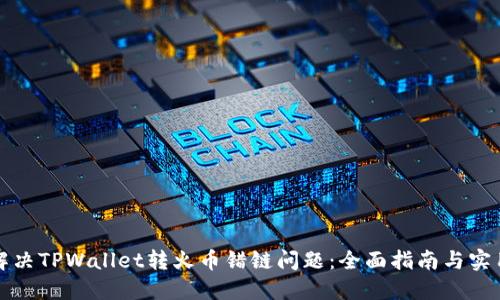 如何解决TPWallet转火币错链问题：全面指南与实用技巧