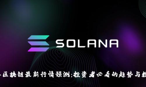 2023年区块链最新行情预测：投资者必看的趋势与数据分析