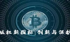 探索中国区块链版权新图标：创新与保护并存的