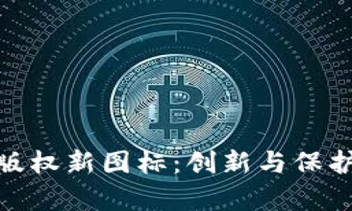 探索中国区块链版权新图标：创新与保护并存的数字之路