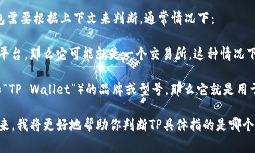 TP可以指代很多不同的事物，具体是交易所还是冷钱包需要根据上下文来判断。通常情况下：

1. **交易所**：如果TP是指某个特定的加密货币交易平台，那么它可能就是一个交易所。这种情况下，用户可以通过这个平台进行数字货币的买卖和交易。

2. **冷钱包**：如果TP是某个加密货币的冷钱包（例如“TP Wallet”）的品牌或型号，那么它就是用于安全存储数字货币的一种设备。

所以，如果你有更多的上下文或详细信息，可以分享出来，我将更好地帮助你判断TP具体指的是哪个方面。