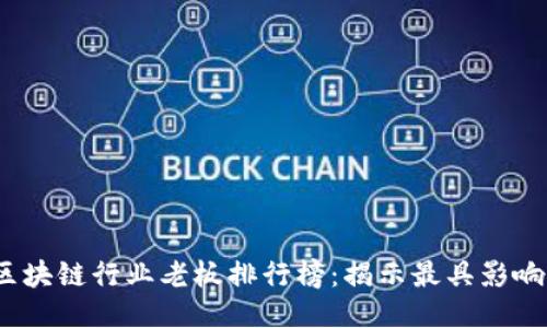 2023年最新区块链行业老板排行榜：揭示最具影响力的创新领袖