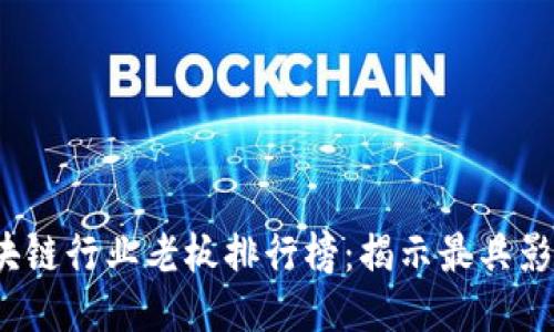 2023年最新区块链行业老板排行榜：揭示最具影响力的创新领袖