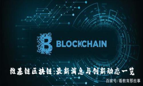 维基链区块链：最新消息与创新动态一览