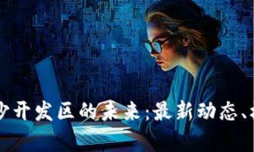 区块链驱动南沙开发区的未来：最新动态、机遇与挑战解析