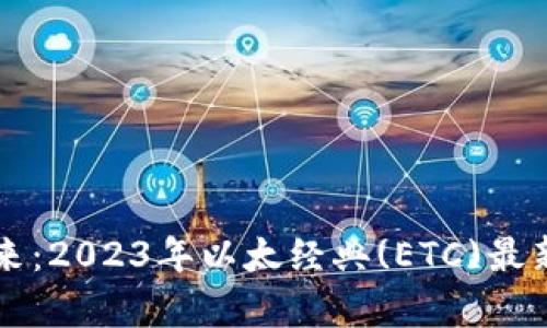 区块链技术的未来：2023年以太经典(ETC)最新动态与趋势分析