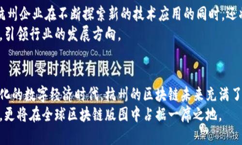   杭州区块链企业最新排名：领跑全国的创新与未来 / 

 guanjianci 杭州区块链, 区块链企业, 创新科技, 数字经济 /guanjianci 

引言：数字经济的新引擎
近年来，伴随着数字经济的迅猛发展，区块链技术渐渐成为各行各业的创新引擎。在这个领域，杭州这座历史悠久、文化底蕴深厚的城市，正以其独特的创新环境和政策支持，成为全国区块链企业的新高地。通过不断的技术突破和商业实践，杭州的区块链企业不仅在国内建立了强大的影响力，也逐步走向国际舞台。

一、杭州区块链的发展背景
杭州作为中国互联网经济的重要城市之一，近年来在区块链领域的布局不断加码。2015年，杭州以“区块链城市”作为目标，出台了一系列扶持政策，吸引了大量区块链企业和创业者聚集。在这样的环境下，区块链技术的发展如火如荼。无论是技术的创新，还是商业模式的探索，杭州都为这些企业提供了丰沃的土壤。

二、杭州区块链企业的排名与成就
根据最新的行业报告，杭州的区块链企业在全国排名中位列前茅，甚至在某些创新指标上实现了第一。这不仅仅是数字的胜利，更是杭州在区块链技术和应用上的一次重要突破。
例如，某些企业已经成功将区块链应用于供应链管理、数字资产交易、数据存证等领域，展现出强大的市场前景。这些企业通过技术的不断迭代和应用场景的丰富，正在为全球的区块链应用提供新的解决方案。

三、创新卖点：独特的商业模式
杭州的区块链企业在创新方面展现出了独到的视角。其中，某些公司通过独特的商业模式，将区块链技术与其他领域结合，创造出新的价值。例如，结合人工智能和区块链技术，打造出更安全、更透明的数据管理系统，这不仅提高了效率，也降低了风险。
这样的创新，使得杭州的区块链企业在众多竞争对手中脱颖而出，为市场提供了更具竞争力的解决方案。无论是传统行业的转型，还是新兴行业的崛起，杭州的企业都展现出了强大的市场适应能力。

四、政策支持：政府的引导作用
杭州的成功离不开当地政府的政策支持。为了促进区块链产业的发展，杭州提出了多项扶持措施，例如资金补贴、税收减免、人才引进等。这些政策不仅为区块链企业的发展提供了资金保障，也吸引了更多的人才参与到这一前沿科技的研发中来。
政府与企业的良性互动，形成了一个良好的生态圈，让杭州成为全国区块链企业的聚集地。这样的环境使企业能够更加专注于技术研发和产品创新，推动整个行业的快速发展。

五、未来展望：杭州区块链的无限可能
展望未来，杭州的区块链企业无疑将迎来更多的发展机遇。随着5G、人工智能等新技术的广泛应用，区块链的潜力将得到进一步释放。杭州企业在不断探索新的技术应用的同时，还将积极拓展国际市场，与世界其他地区的企业展开合作与交流。
与此同时，政府也将继续加强政策引导，推动区块链与其他产业的深化融合。在这样的背景下，杭州的区块链企业将继续书写新的篇章，引领行业的发展方向。

六、结语：携手共进，共创数字未来
总之，杭州的区块链企业在近年来取得了显著的成就，这得益于扎实的技术基础、独特的商业模式和强有力的政策支持。在这个千变万化的数字经济时代，杭州的区块链未来充满了无限可能。
让我们共同期待，杭州在区块链领域的下一个高峰，以及它为我们带来的更多创新与变革。通过不断努力，杭州不仅将在国内保持领先，更将在全球区块链版图中占据一席之地。