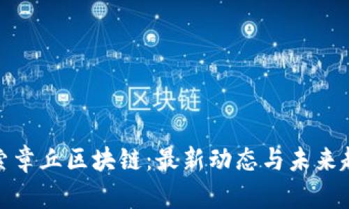 探索章丘区块链：最新动态与未来趋势