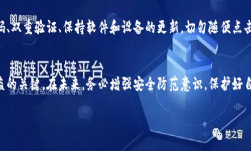 如果您的TP Wallet（TP钱包）中的资产被转走，首先要保持冷静，采取正确的措施可以尽量减少损失并可能找回资产。下面是一些步骤和建议，帮助您应对这一情况：

第一步：确认交易记录
首先，您需要确认资产是否确实被转走。登录您的TP钱包，查看交易记录和账户余额。仔细查看是否有您未授权的交易。如果发现异常交易，记录下交易的详细信息，包括交易时间、金额和接收地址。

第二步：保护您的账户
如果您确定资产被未经授权地转移，立即采取措施保护您的账户。首先，尝试更改您的钱包密码和任何相关的安全设置。如果您的钱包使用了助记词或私钥，确保这些信息未被泄露，并考虑将其转移到一个新的钱包地址。

第三步：联系TP钱包客服
与TP钱包的客服团队取得联系，报告您的问题。他们可能会要求您提供账户的相关信息和异常交易的证明。虽然找回被骗资金的机会不大，但他们可能会提供其他保护措施和建议。

第四步：向相关平台举报
如果您认为自己的资产是因为欺诈或盗窃导致的，立即向当地执法机构和网络诈骗举报平台举报。在一些地区，诈骗和盗窃的报告可能会有助于进行进一步的调查。

第五步：增强安全意识
事后，您需要提高自己的安全意识，确保今后能更好地保护您的数字资产。使用强密码、双重验证、保持软件和设备的更新，切勿随便点击不明链接或下载来路不明的应用程序。

总结
在数字货币领域，资产的丢失是一个严重的问题。保持冷静，及时采取措施是应对被盗的关键。在未来，务必增强安全防范意识，保护好自己的数字资产。

如有其他问题或需要进一步的帮助，欢迎随时提问！